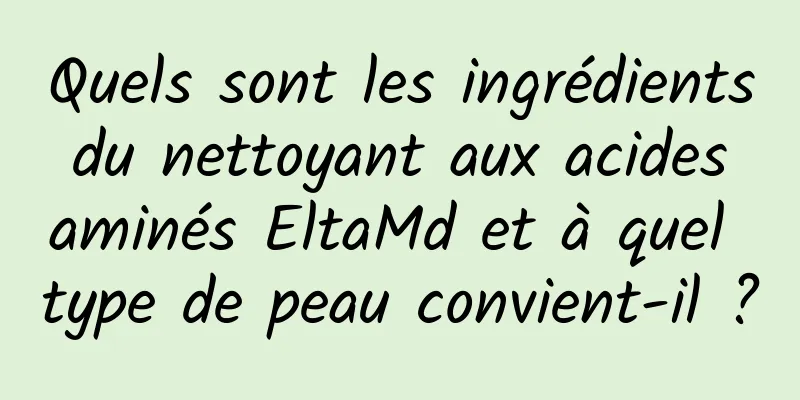 Quels sont les ingrédients du nettoyant aux acides aminés EltaMd et à quel type de peau convient-il ?