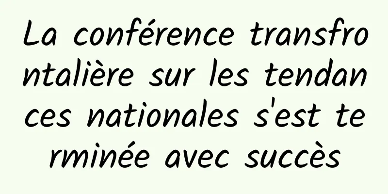 La conférence transfrontalière sur les tendances nationales s'est terminée avec succès