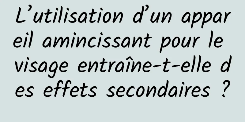 L’utilisation d’un appareil amincissant pour le visage entraîne-t-elle des effets secondaires ?