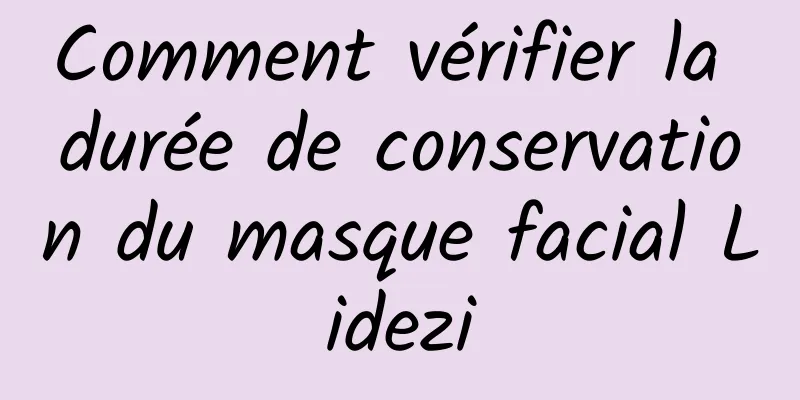 Comment vérifier la durée de conservation du masque facial Lidezi