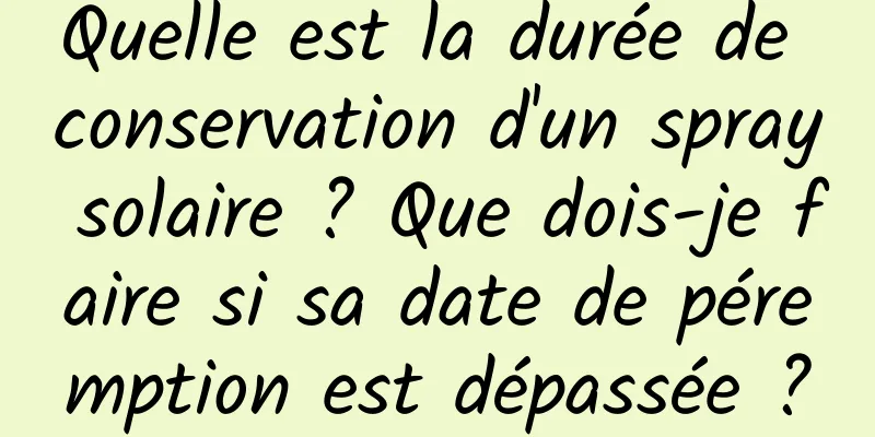 Quelle est la durée de conservation d'un spray solaire ? Que dois-je faire si sa date de péremption est dépassée ?