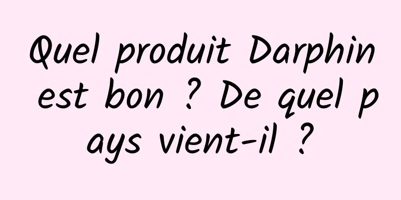 Quel produit Darphin est bon ? De quel pays vient-il ?