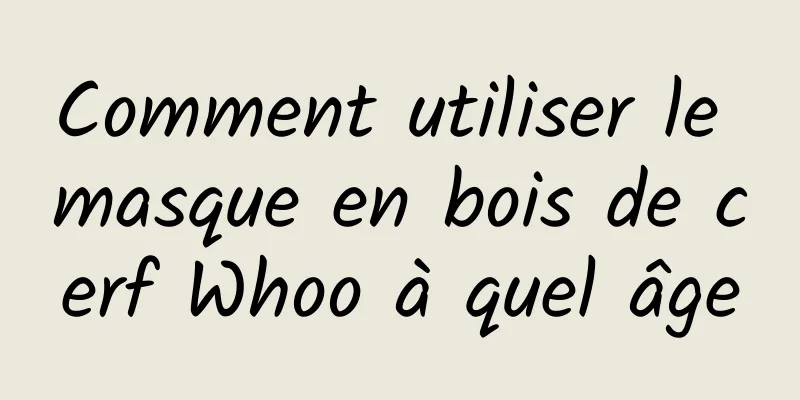 Comment utiliser le masque en bois de cerf Whoo à quel âge