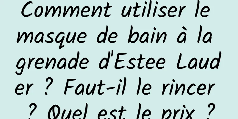 Comment utiliser le masque de bain à la grenade d'Estee Lauder ? Faut-il le rincer ? Quel est le prix ?