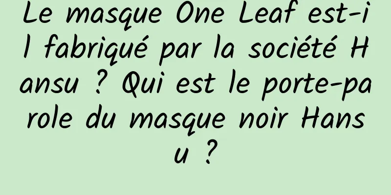 Le masque One Leaf est-il fabriqué par la société Hansu ? Qui est le porte-parole du masque noir Hansu ?