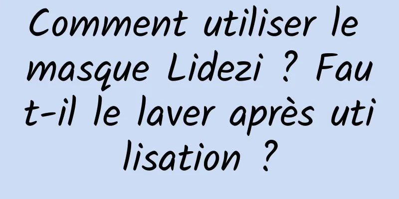 Comment utiliser le masque Lidezi ? Faut-il le laver après utilisation ?