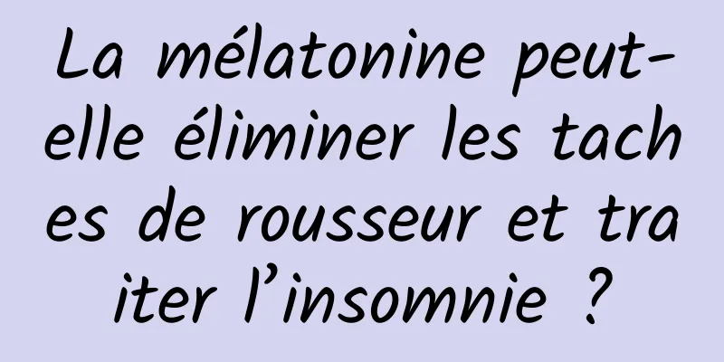 La mélatonine peut-elle éliminer les taches de rousseur et traiter l’insomnie ?