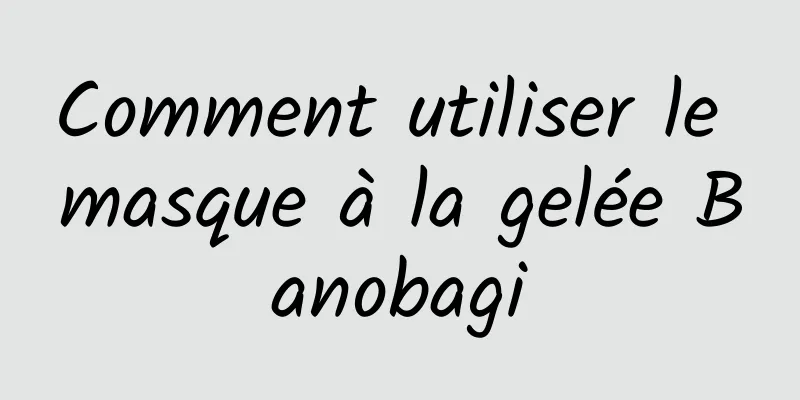 Comment utiliser le masque à la gelée Banobagi