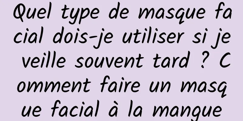 Quel type de masque facial dois-je utiliser si je veille souvent tard ? Comment faire un masque facial à la mangue