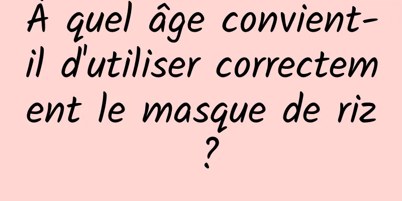 À quel âge convient-il d'utiliser correctement le masque de riz ?