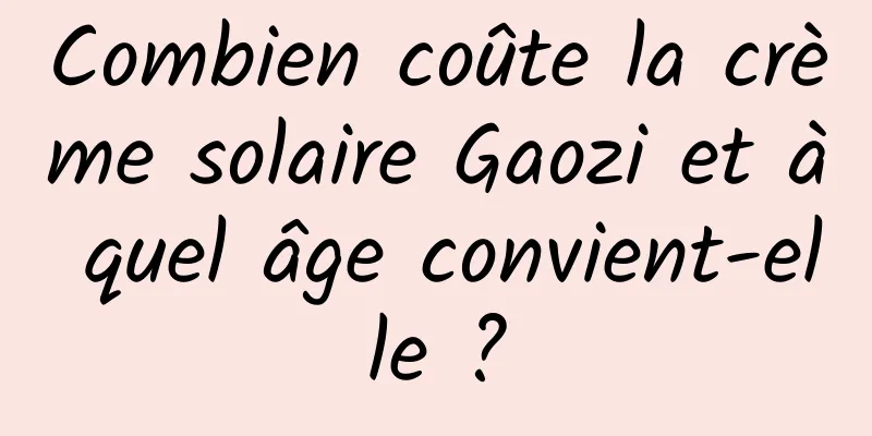 Combien coûte la crème solaire Gaozi et à quel âge convient-elle ?