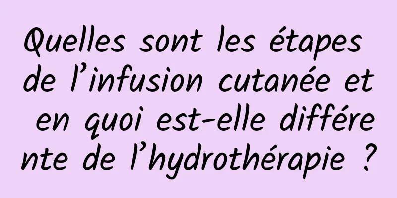Quelles sont les étapes de l’infusion cutanée et en quoi est-elle différente de l’hydrothérapie ?