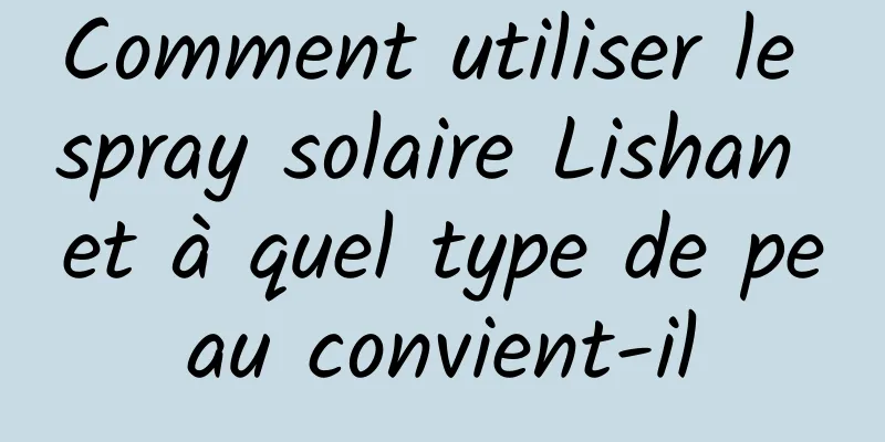 Comment utiliser le spray solaire Lishan et à quel type de peau convient-il