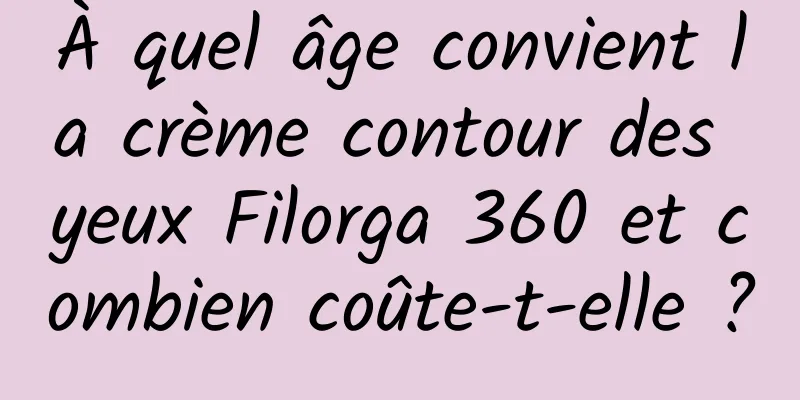 À quel âge convient la crème contour des yeux Filorga 360 et combien coûte-t-elle ?