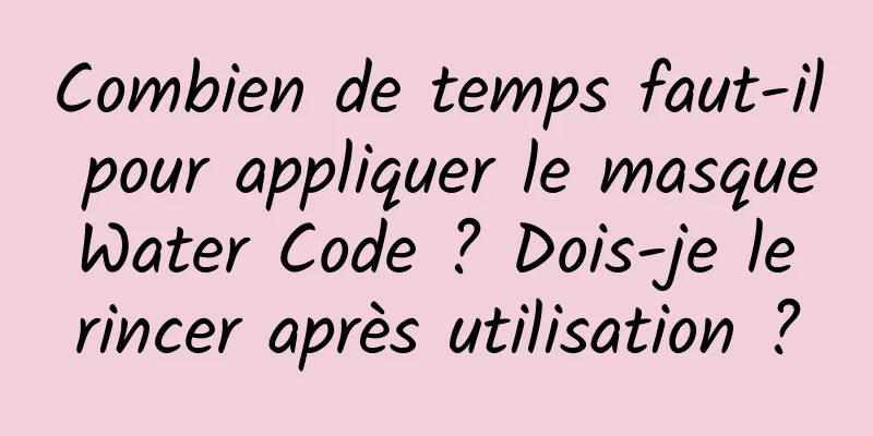 Combien de temps faut-il pour appliquer le masque Water Code ? Dois-je le rincer après utilisation ?