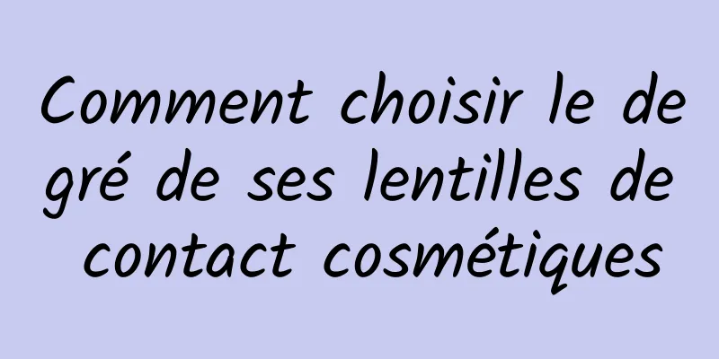 Comment choisir le degré de ses lentilles de contact cosmétiques