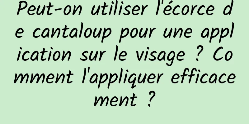 Peut-on utiliser l'écorce de cantaloup pour une application sur le visage ? Comment l'appliquer efficacement ?
