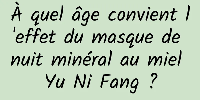 À quel âge convient l'effet du masque de nuit minéral au miel Yu Ni Fang ?