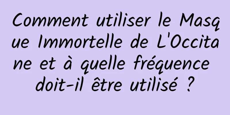 Comment utiliser le Masque Immortelle de L'Occitane et à quelle fréquence doit-il être utilisé ?