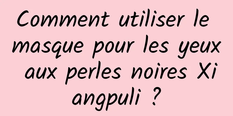 Comment utiliser le masque pour les yeux aux perles noires Xiangpuli ?