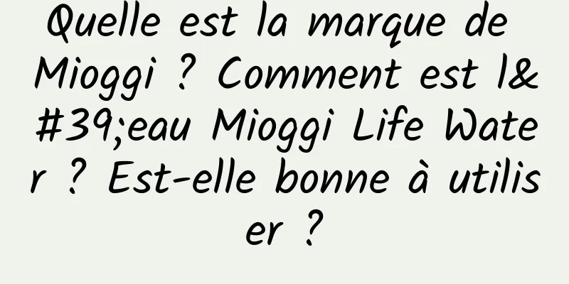 Quelle est la marque de Mioggi ? Comment est l'eau Mioggi Life Water ? Est-elle bonne à utiliser ?