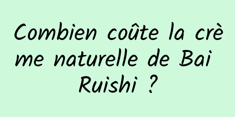Combien coûte la crème naturelle de Bai Ruishi ?