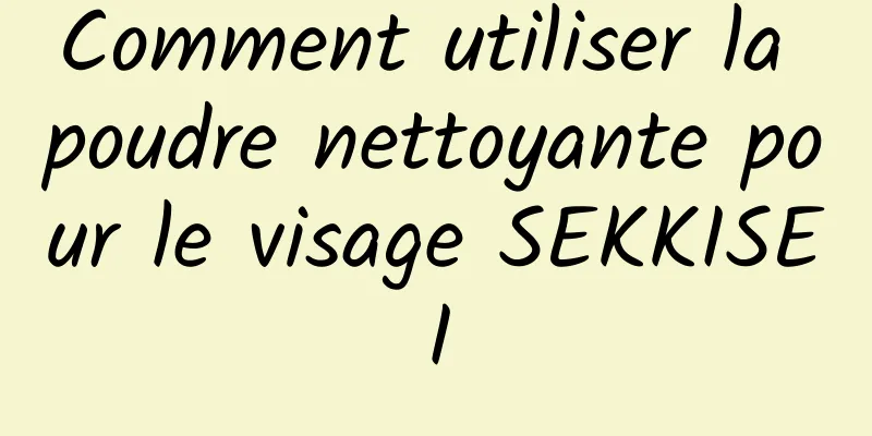 Comment utiliser la poudre nettoyante pour le visage SEKKISEI
