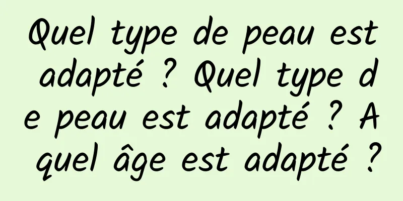 Quel type de peau est adapté ? Quel type de peau est adapté ? A quel âge est adapté ?