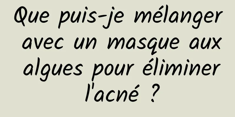 Que puis-je mélanger avec un masque aux algues pour éliminer l'acné ?