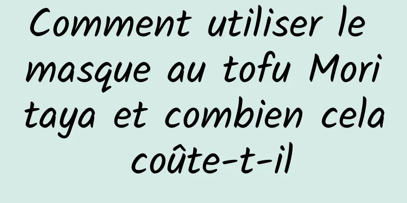 Comment utiliser le masque au tofu Moritaya et combien cela coûte-t-il