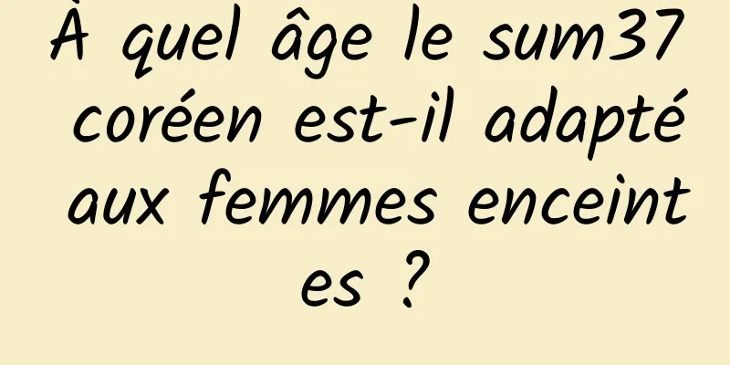 À quel âge le sum37 coréen est-il adapté aux femmes enceintes ?