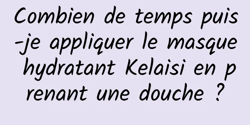 Combien de temps puis-je appliquer le masque hydratant Kelaisi en prenant une douche ?