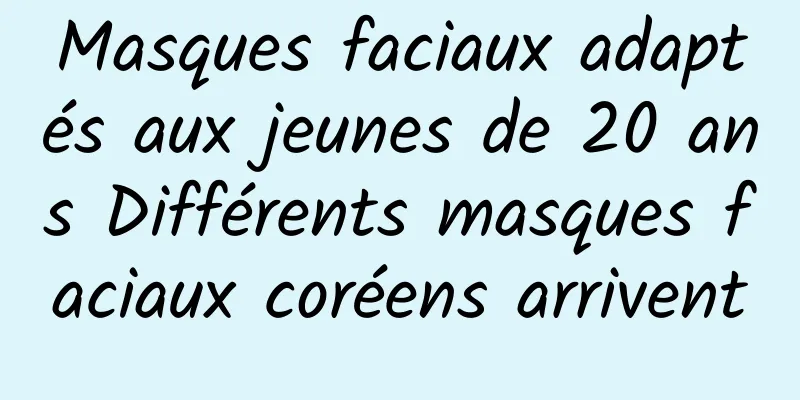 Masques faciaux adaptés aux jeunes de 20 ans Différents masques faciaux coréens arrivent