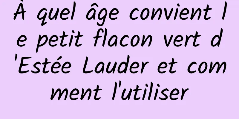 À quel âge convient le petit flacon vert d'Estée Lauder et comment l'utiliser
