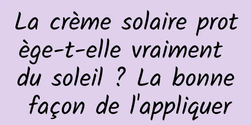 La crème solaire protège-t-elle vraiment du soleil ? La bonne façon de l'appliquer
