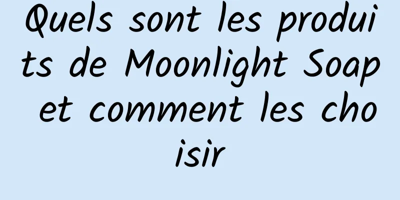 Quels sont les produits de Moonlight Soap et comment les choisir