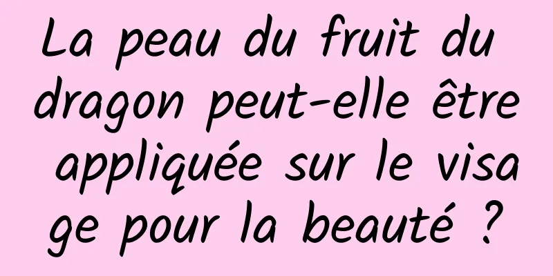 La peau du fruit du dragon peut-elle être appliquée sur le visage pour la beauté ?