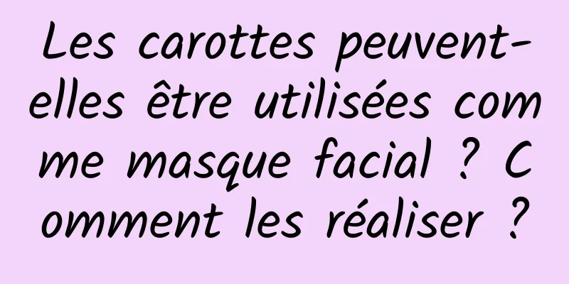 Les carottes peuvent-elles être utilisées comme masque facial ? Comment les réaliser ?