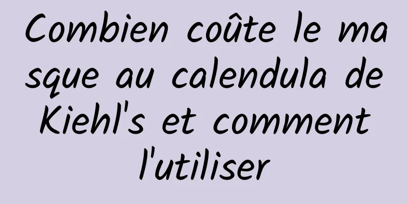 Combien coûte le masque au calendula de Kiehl's et comment l'utiliser