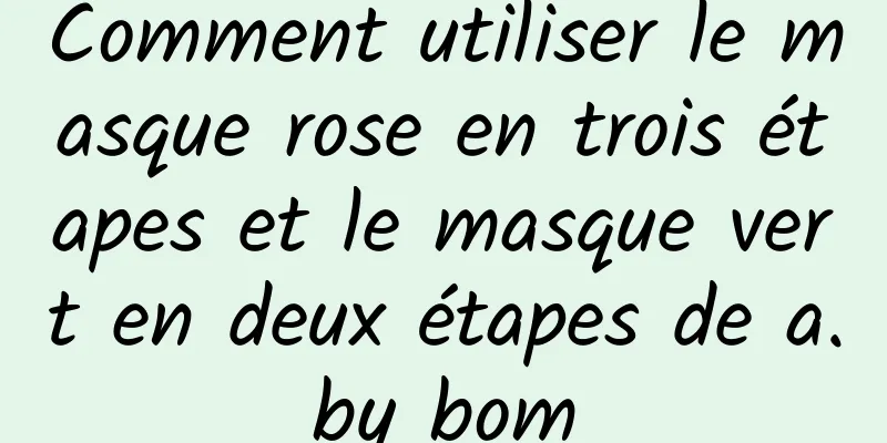Comment utiliser le masque rose en trois étapes et le masque vert en deux étapes de a.by bom