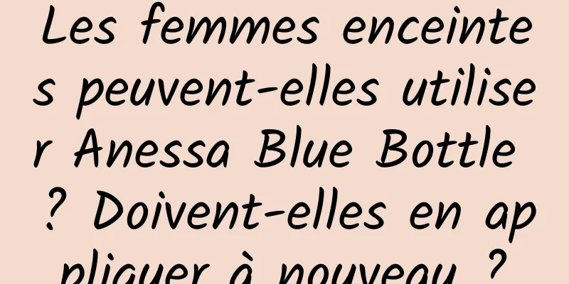 Les femmes enceintes peuvent-elles utiliser Anessa Blue Bottle ? Doivent-elles en appliquer à nouveau ?