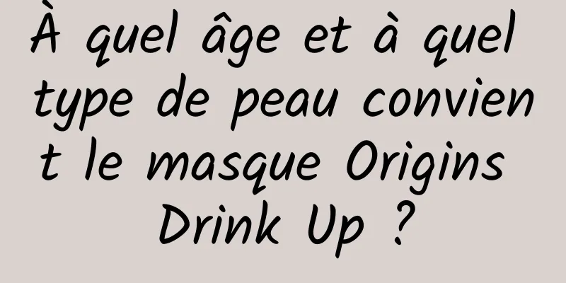 À quel âge et à quel type de peau convient le masque Origins Drink Up ?
