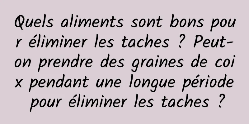Quels aliments sont bons pour éliminer les taches ? Peut-on prendre des graines de coix pendant une longue période pour éliminer les taches ?