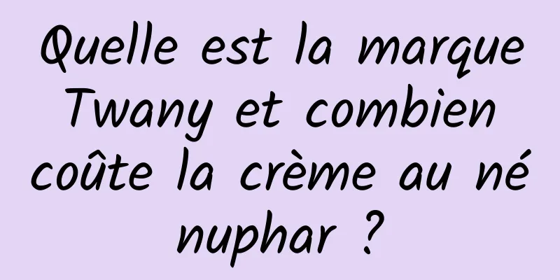 Quelle est la marque Twany et combien coûte la crème au nénuphar ?