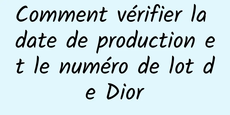 Comment vérifier la date de production et le numéro de lot de Dior