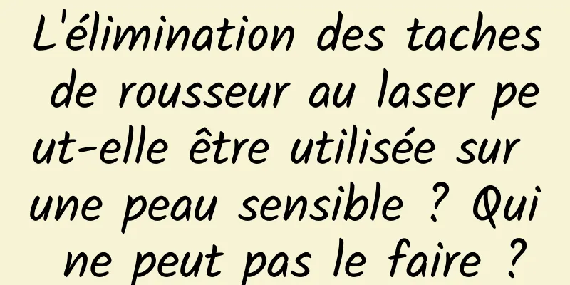 L'élimination des taches de rousseur au laser peut-elle être utilisée sur une peau sensible ? Qui ne peut pas le faire ?