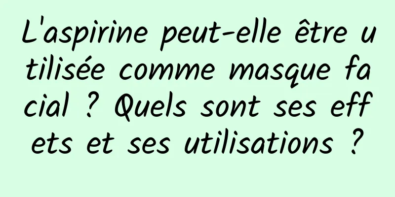 L'aspirine peut-elle être utilisée comme masque facial ? Quels sont ses effets et ses utilisations ?
