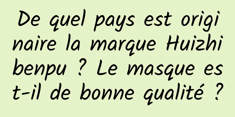 De quel pays est originaire la marque Huizhibenpu ? Le masque est-il de bonne qualité ?