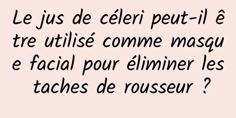Le jus de céleri peut-il être utilisé comme masque facial pour éliminer les taches de rousseur ?