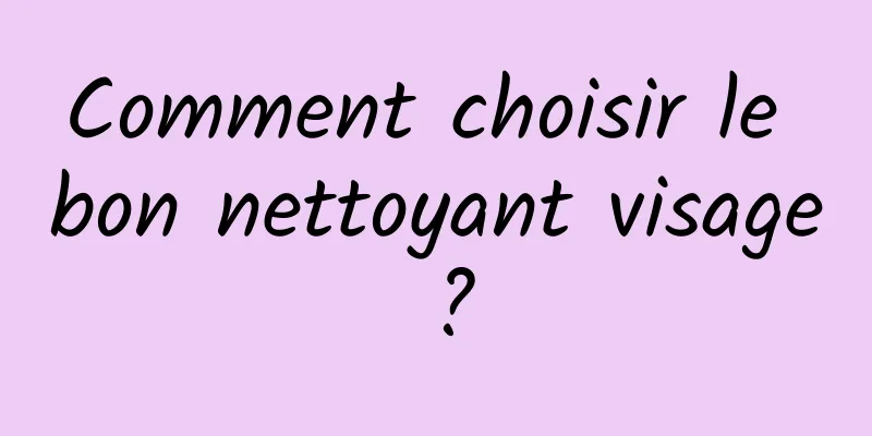 Comment choisir le bon nettoyant visage ?